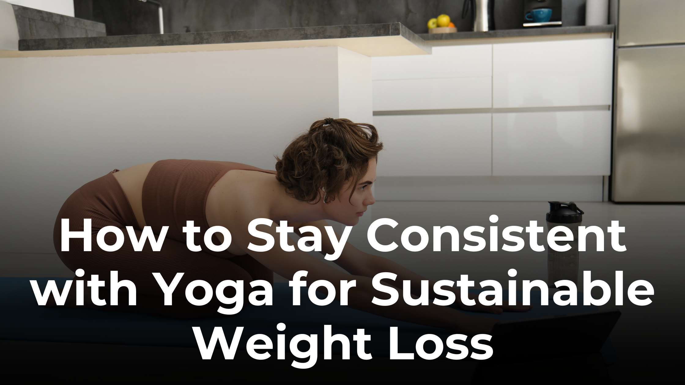 How to Stay Consistent with Yoga for Sustainable Weight Loss